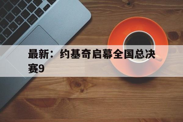 最新:约基奇启幕全国总决赛9(约基奇夺冠是哪个赛季) 最新:约基奇启幕全国总决赛9(约基奇夺冠是哪个赛季)