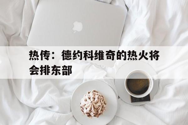 包含热传:德约科维奇的热火将会排东部的词条 包含热传:德约科维奇的热火将会排东部的词条